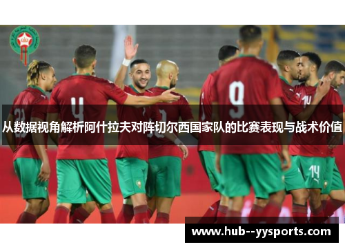 从数据视角解析阿什拉夫对阵切尔西国家队的比赛表现与战术价值