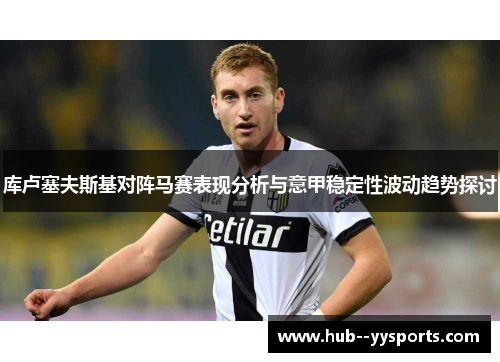 库卢塞夫斯基对阵马赛表现分析与意甲稳定性波动趋势探讨