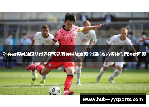 孙兴慜领衔韩国队世界杯预选赛关键战表现全解析攻防领袖作用深度回顾 孙兴慜领衔韩国队世界杯预选赛关键战表现全解析攻防领袖作用深度回顾