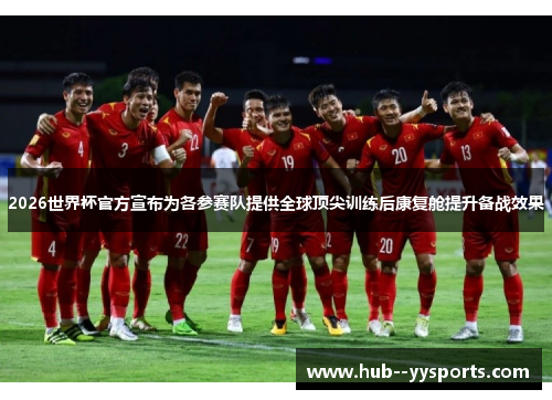 2026世界杯官方宣布为各参赛队提供全球顶尖训练后康复舱提升备战效果 2026世界杯官方宣布为各参赛队提供全球顶尖训练后康复舱提升备战效果