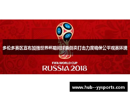 多伦多赛区宣布加强世界杯期间球票倒卖打击力度确保公平观赛环境