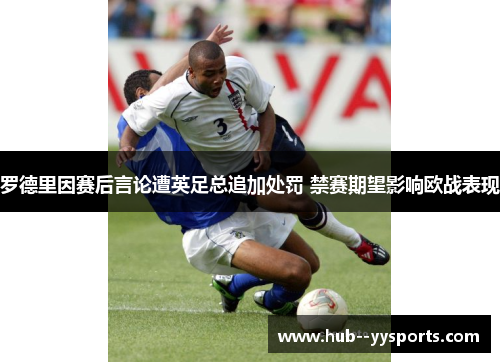 罗德里因赛后言论遭英足总追加处罚 禁赛期望影响欧战表现