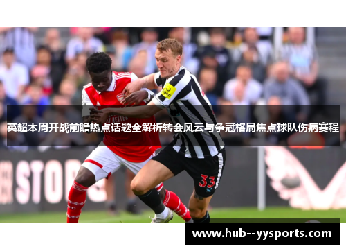 英超本周开战前瞻热点话题全解析转会风云与争冠格局焦点球队伤病赛程