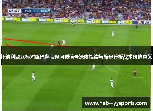 托纳利欧联杯对阵巴萨表现回暖信号深度解读与前景分析战术价值意义