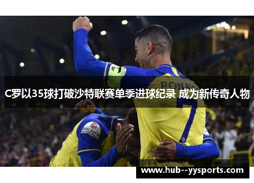 C罗以35球打破沙特联赛单季进球纪录 成为新传奇人物