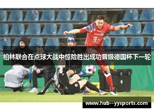柏林联合在点球大战中惊险胜出成功晋级德国杯下一轮