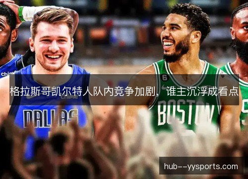 格拉斯哥凯尔特人队内竞争加剧,谁主沉浮成看点 格拉斯哥凯尔特人队内竞争加剧,谁主沉浮成看点